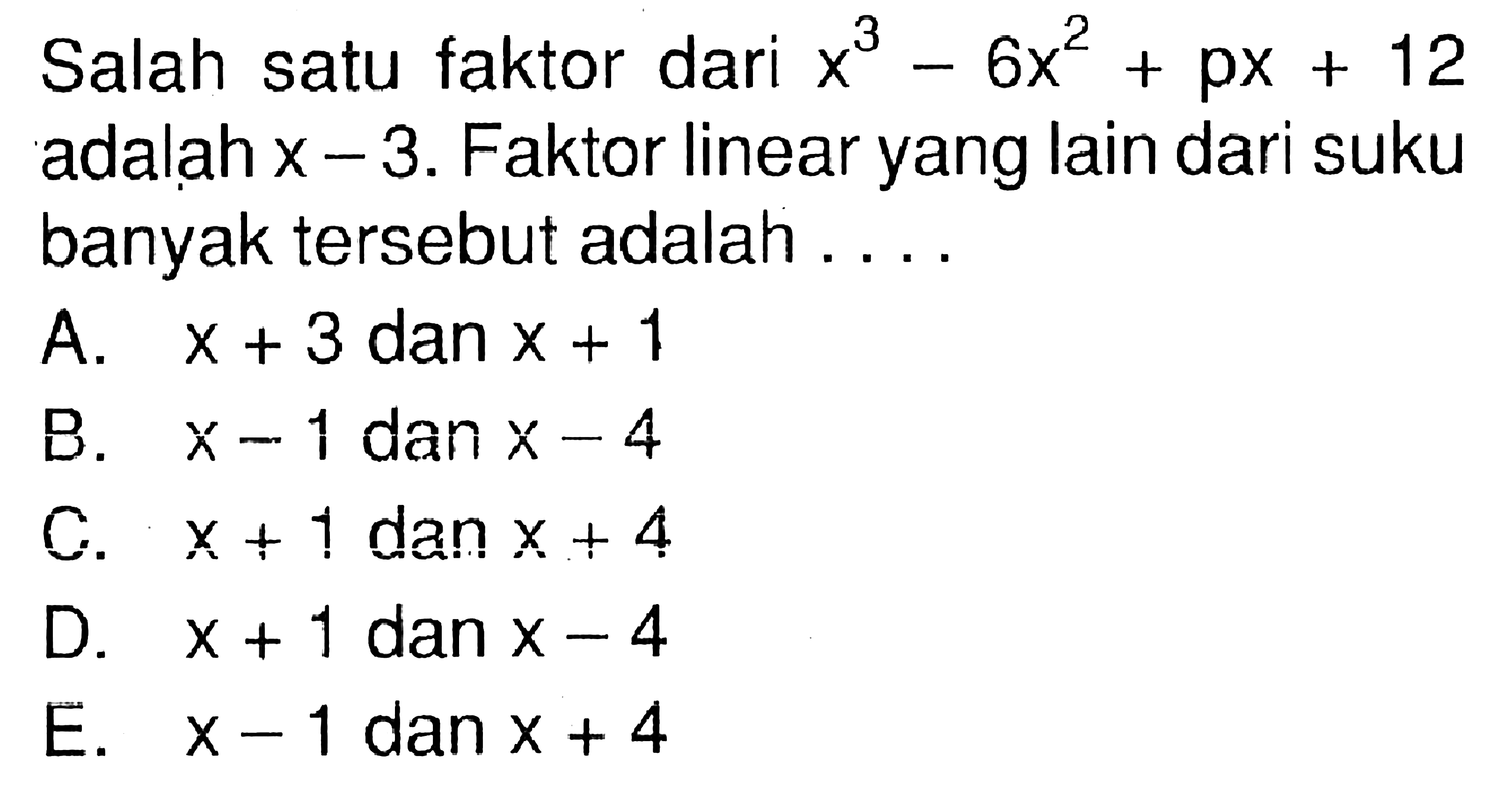 Salah satu faktor dari x^3-6x^2+px+12 adalah x-3. Faktor linear yang lain dari suku banyak tersebut adalah ....