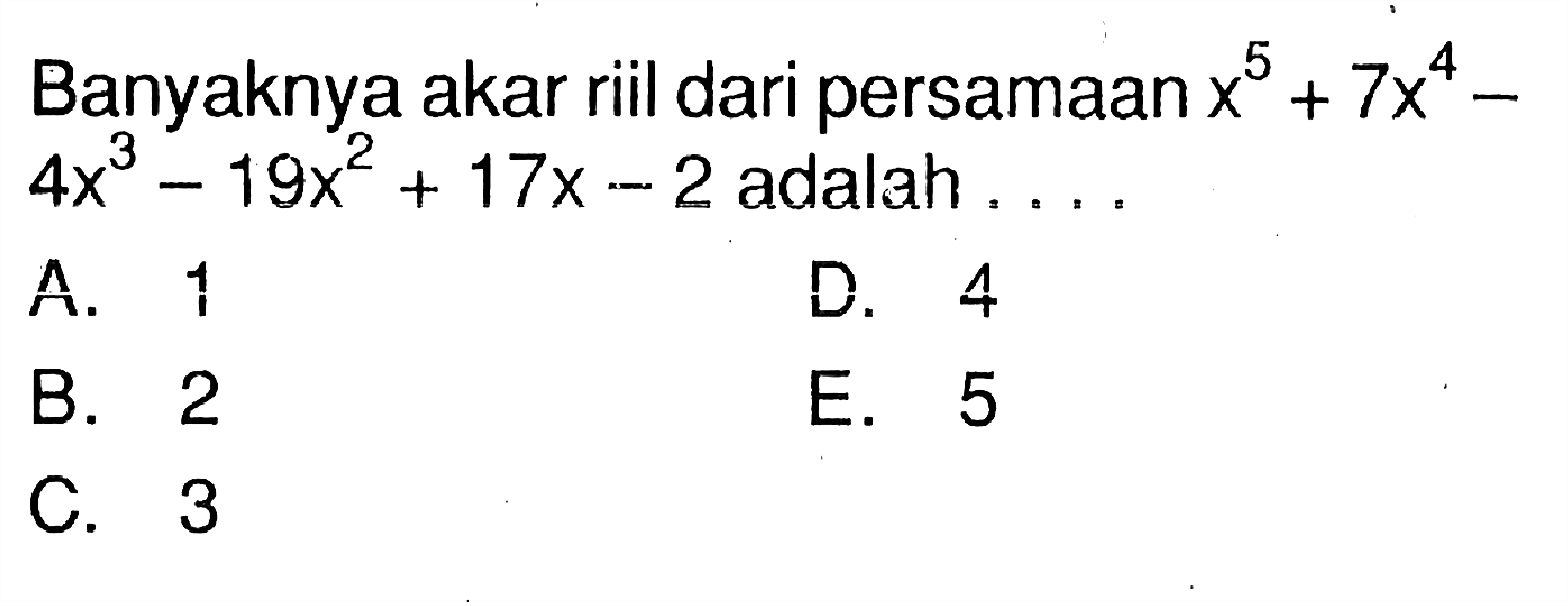 Banyaknya akar riil dari persamaan x^5+7x^4-4x^3-19x^2+17x^2-2 adalah ...