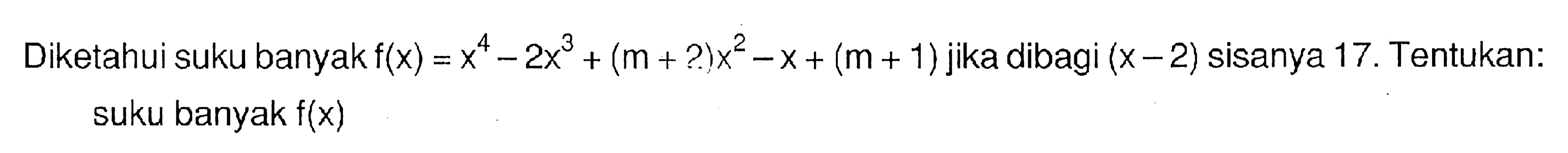 Diketahuin suku banyak f(x)=x^4-2x^3+(m+2)x^2-x+(m+1) jika dibagi (x-2) sisanya 17. Tentukan: suku banyak f(x)