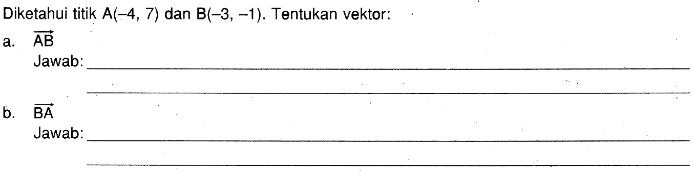 Diketahui titik  A(-4,7)  dan  B(-3,-1) . Tentukan vektor:a. vektor AB Jawab:b. vektor BA Jawab: