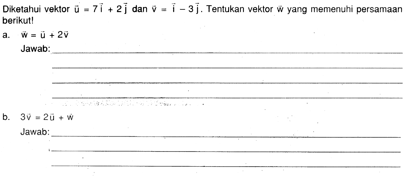 Diketahui vektor u=7i+2j dan v=i-3j. Tentukan vektor  w  yang memenuhi persamaan berikut!
a. w=u+2v 
Jawab:
b. 3v=2u+w 
Jawab: