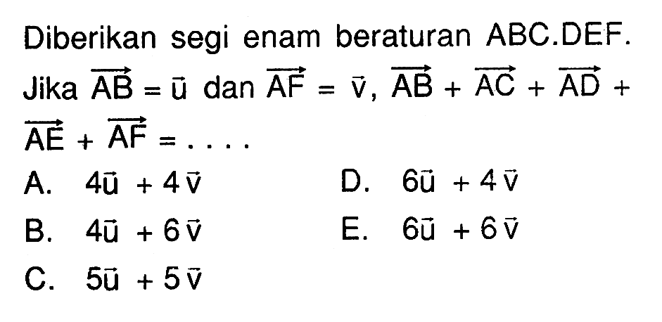 Diberikan segi enam beraturan  ABC.D E F. Jika vektor AB=vektor u dan vektor AF=vektor v, vektor AB+vektor AC+vektor AD+vektor AE+ vektor AF=.... 