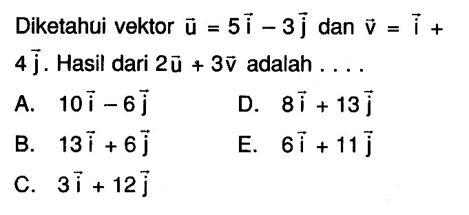 Diketahui vektor u=5i-3j dan v=i+4j. Hasil dari 2u+3v adalah  .... . 