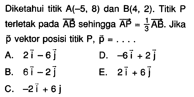 Diketahui titik A(-5,8) dan B(4,2). Titik P terletak pada vektor AB sehingga vektor AP=1/3 vektor AB . Jika vektor p vektor posisi titik P, vektor p=...  