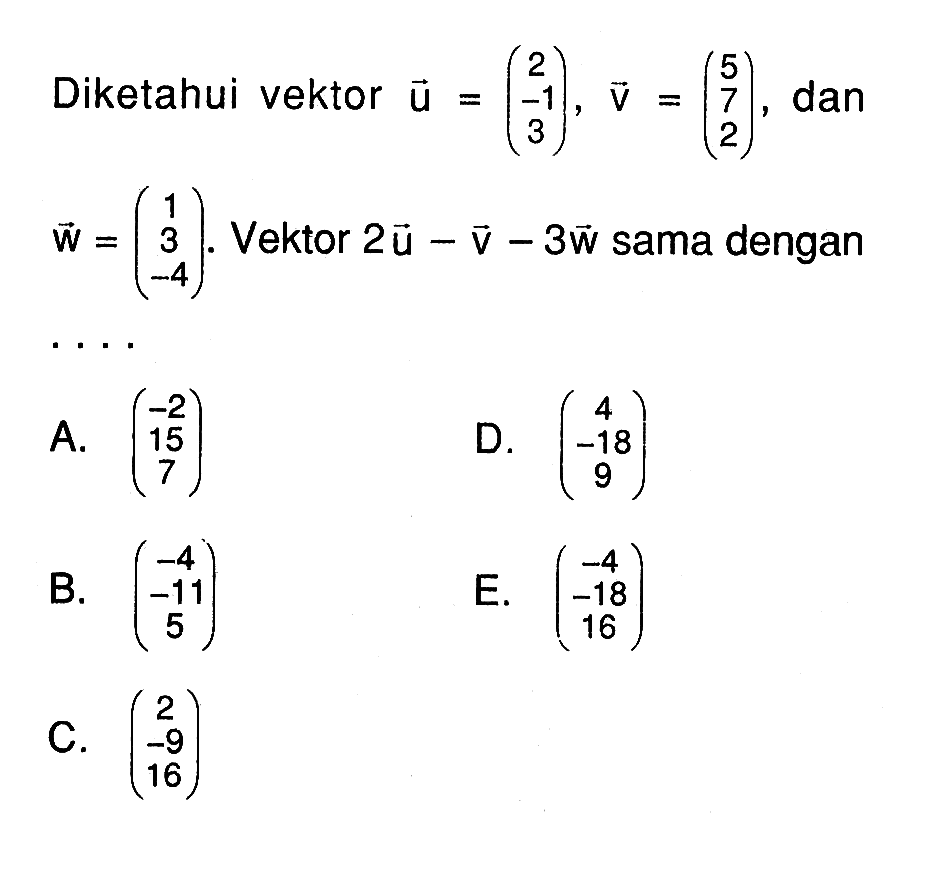 Diketahui vektor u=(2 -1 3), vektor v=(5 7 2), dan vektor w=(1 3 -4). Vektor 2u-vektor v-3vektor w sama dengan ... 