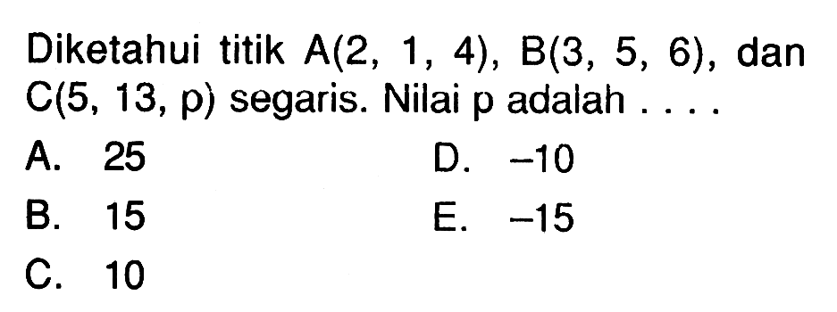 Diketahui titik  A(2,1,4), B(3,5,6) , dan  C(5,13, p)  segaris. Nilai  p  adalah .....