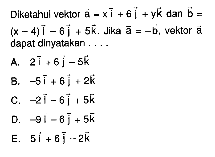 Diketahui vektor a=xi+6j+yk dan vektor b=(x-4)i-6j+5k. Jika vektor a=vektor -b, vektor a dapat dinyatakan ....