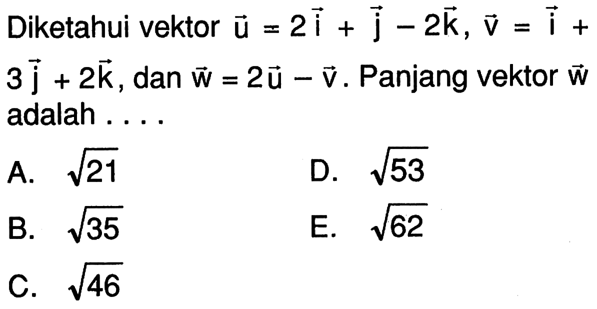 Diketahui vektor vektor u=2 vektor i+vektor j-2 vektor k, vektor v=vektor i+3 vektor j+2 vektor k, dan vektor w=2 vektor u-vektor v. Panjang vektor vektor w adalah....