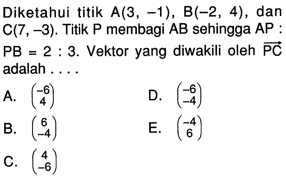 Diketahui titik A(3,-1), B(-2,4), dan C(7,-3). Titik P membagi AB sehingga AP:PB=2:3. Vektor yang diwakili oleh PC adalah ...