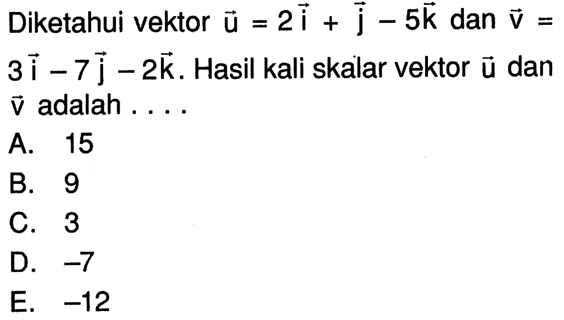 Diketahui vektor u=2i+j-5k dan vektor v=3i-7j-2k. Hasil kali skalar vektor u dan vektor v adalah ....