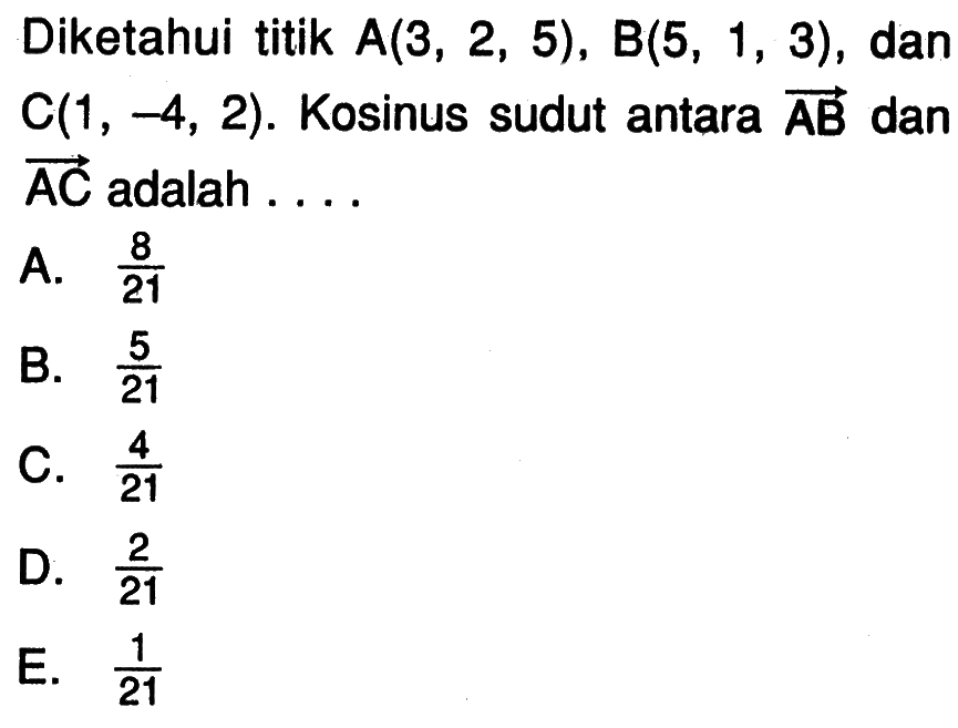 Diketahui titik A(3,2,5), B(5,1,3), dan C(1,-4,2). Kosinus sudut antara vektor AB dan vektor AC adalah . . . .
