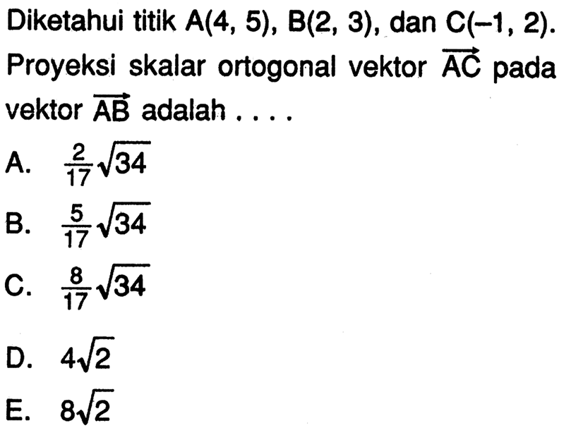 Diketahui titik A(4,5), B(2,3), dan C(-1,2). Proyeksi skalar ortogonal vektor AC pada vektor AB adalah... 