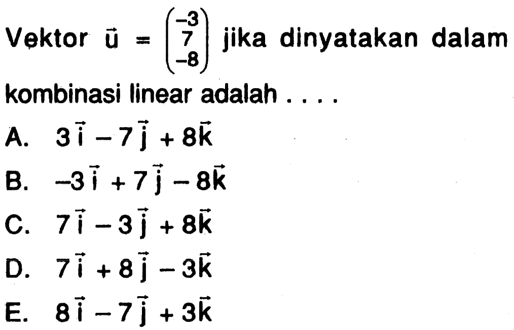 Vektor vektor u=(-3 7 -8) jika dinyatakan dalam kombinasi linear adalah ....