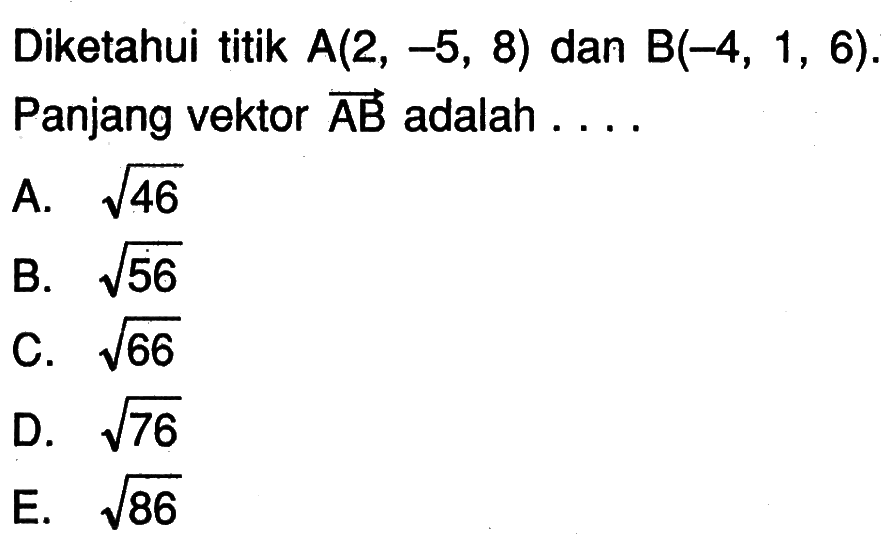 Diketahui titik  A(2,-5,8)  dan  B(-4,1,6) . Panjang vektor  vektor AB  adalah  .... . 
