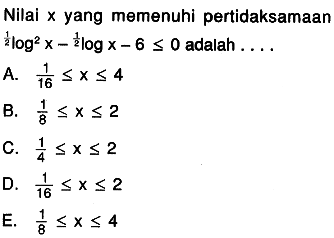 Nilai x yang memenuhi pertidaksamaan (1/2)log^2(x)-(1/2)logx-6<=0 adalah ....