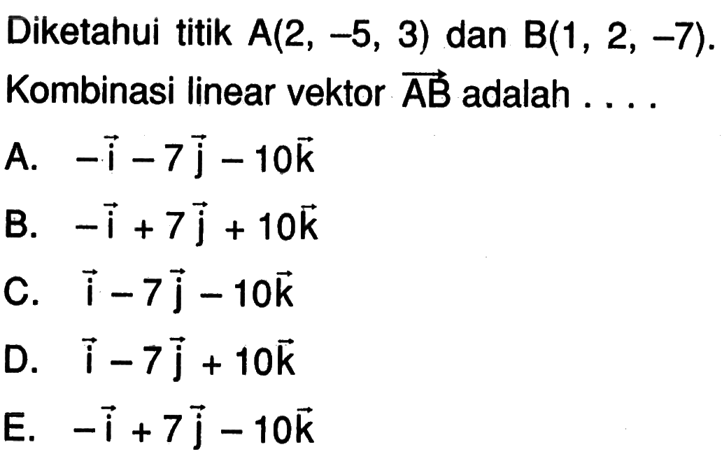 Diketahui titik A(2,-5,3) dan B(1,2,-7). Kombinasi linear vektor AB adalah ....