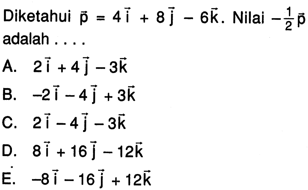 Diketahui p=4i+8j-6k . Nilai -1/2 p adalah ....