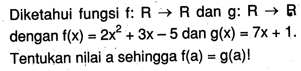 Diketahui fungsi f:R->R dan g:R->R dengan f(x)=2x^2+3x-5 dan g(x)=7x+1. Tentukan nilai a sehingga f(a)=g(a)! 