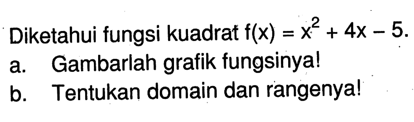 Diketahui fungsi kuadrat  f(x)=x^2+4x-5 
a. Gambarlah grafik fungsinya! 
b. Tentukan domain dan rangenya! 