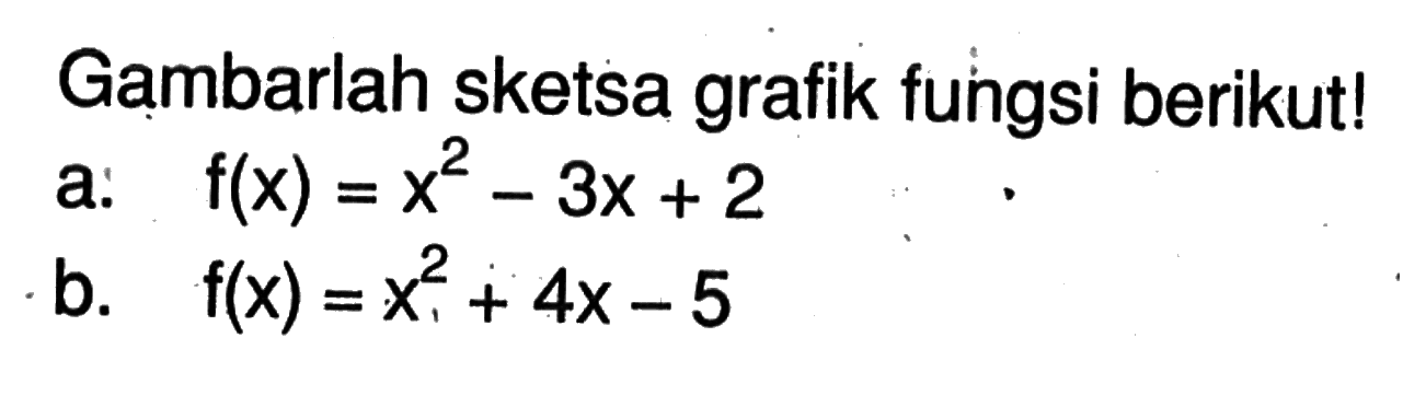 Gambarlah sketsa grafik fungsi berikut! a. f(x) = x^2 - 3x + 2 b. f(x) = x^2 + 4x - 5