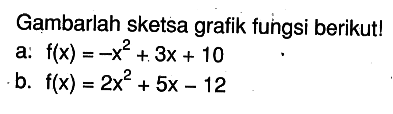 Gambarlah sketsa grafik fungsi berikut! a. f(x) = -x^2 + 3x + 10 b. f(x) = 2x^2 + 5x - 12