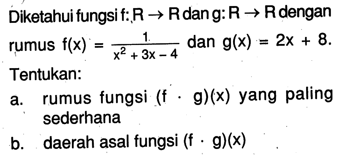 Diketahui fungsi f:R->R dan g:R->R dengan rumus  f(x)=1/(x^2+3x-4) dan g(x)=2x+8 Tentukan: a. rumus fungsi  (f . g)(x)  yang paling sederhana b. daerah asal fungsi  (f . g)(x) 