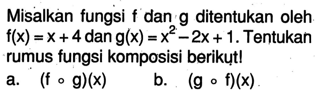 Misalkan fungsi f dan g ditentukan oleh f(x)=x+4 dan g(x)=x^2-2x+1. Tentukan rumus fungsi komposisi berikụt!a. (f o g)(x) b. (g o f)(x) 