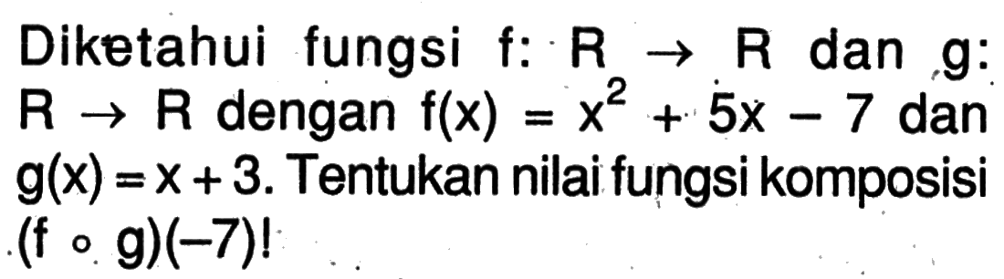 Diketahui fungsi f:R->R dan g:R->R dengan f(x)=x^2+5x-7 dan g(x)=x+3. Tentukan nilai fungsi komposisi (fog)(-7)! 