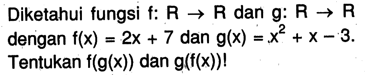 Diketahui fungsi f:  R->R  dan  g: R->R  dengan  f(x)=2x+7  dan  g(x)=x^2+x-3  Tentukan  f(g(x))  dan  g(f(x)) ! 