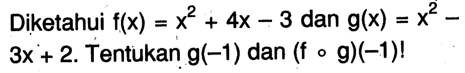 Diketahui  f(x)=x^2+4x-3  dan  g(x)=x^2-3x+2. Tentukan  g(-1)  dan  (fog)(-1) ! 