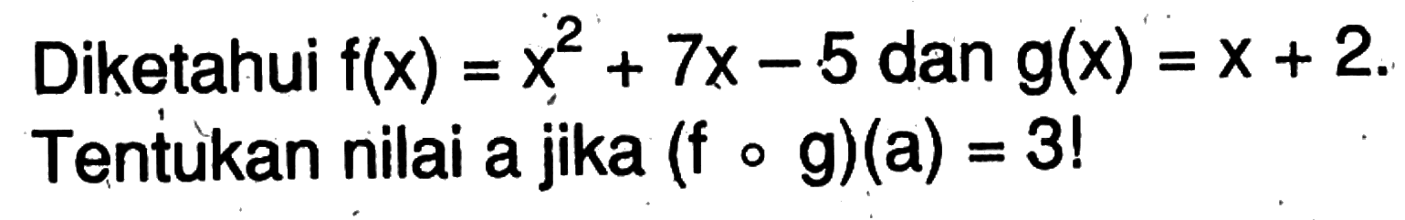 Diketahui f(x)=x^2+7x-5 dan g(x)=x+2 Tentùkan nilai a jika (fog)(a)=3 ! 