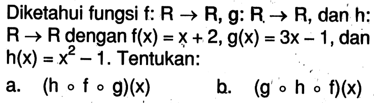 Diketahui fungsi f:R->R, g:R->R, dan h:R->R dengan f(x)=x+2, g(x)=3x-1, dan h(x)=x^2-1. Tentukan:a. (hofog)(x) b. (gohof)(x)