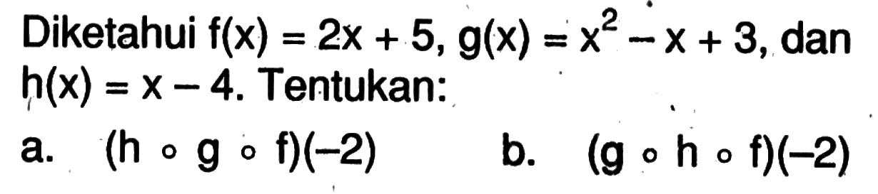 Diketahui f(x)=2x+5, g(x)=x^2-x+3, dan h(x)=x-4. Tentukan:a. (hogof)(-2) b. (gohof)(-2) 