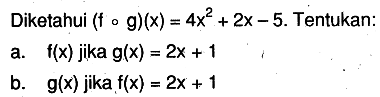 Diketahui  (f o g)(x)=4x^2+2x-5 . Tentukan:a.   f(x)  jika  g(x)=2x+1 b.   g(x)  jika  f(x)=2x+1 