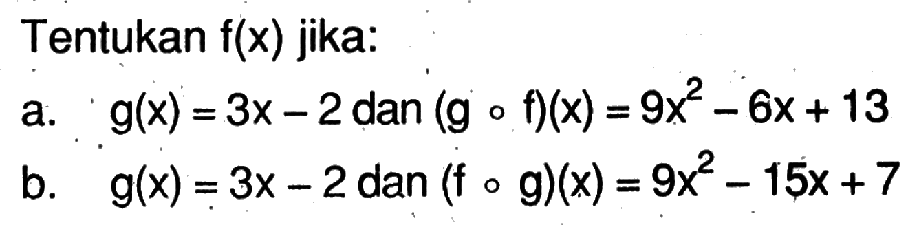 Tentukan f(x) jika:a. g(x)=3x-2 dan (gof)(x)=9x^2-6x+13 b. g(x)=3x-2  dan (fog)(x)=9x^2-15x+7 