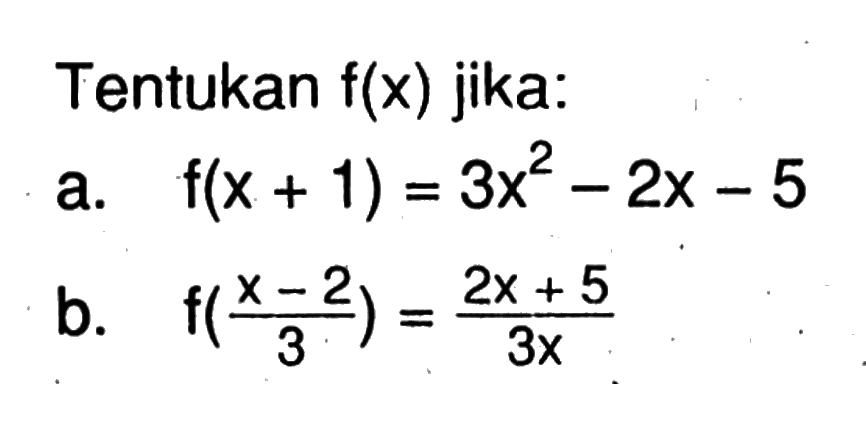 Tentukan f(x) jika: a. f(x+1)=3x^2-2x-5 b. f((x-2)/3)=(2x+5)/3x 