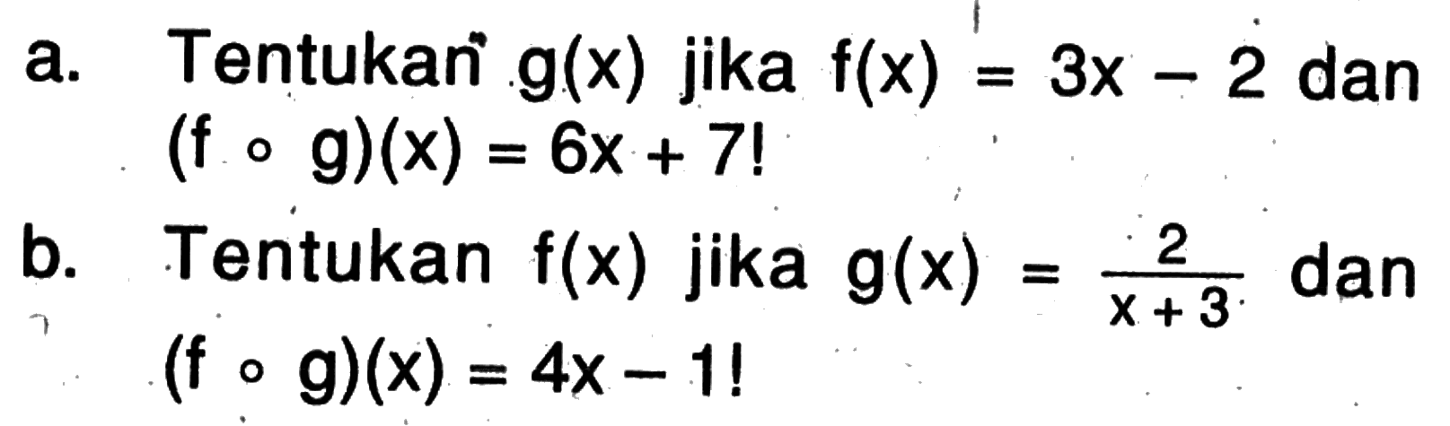 a. Tentukan g(x) jika f(x)=3x-2 dan (fog)(x)=6x+7 ! b. Tentukan f(x) jika g(x)=2/(x+3) dan (fog)(x)=4x-1! 