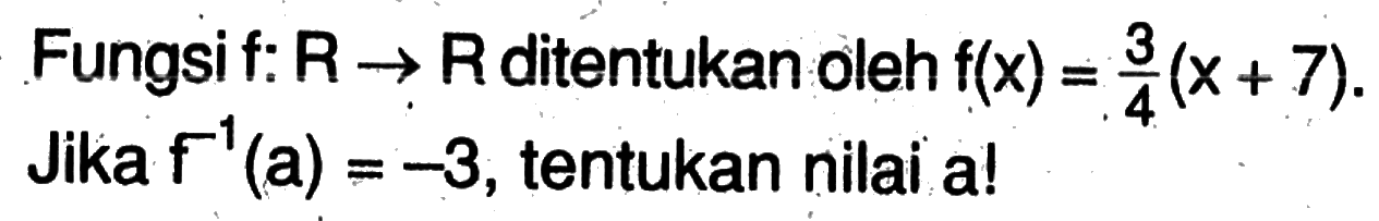 Fungsi f:R->R ditentukan oleh f(x)=3/4(x+7) Jika f^-1(a)=-3, tentukan nilai a!