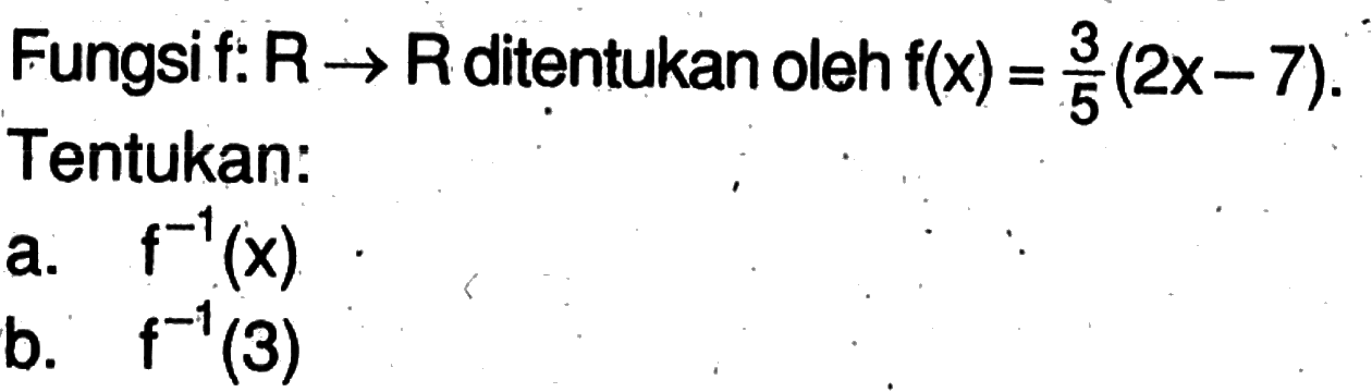 Fungsi f: R -> R ditentukan oleh f(x)=3/5(2x-7) Tentukan:a.  f^-1(x) b.  f^-1(3) 