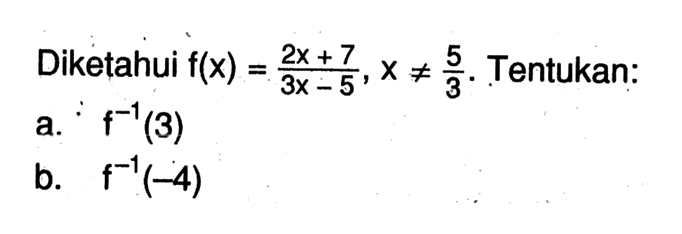 Diketahui  f(x)=(2x+7)/(3x-5), x =/= 5/3 . Tentukan:a.  f^-1(3) b.  f^-1(-4) 