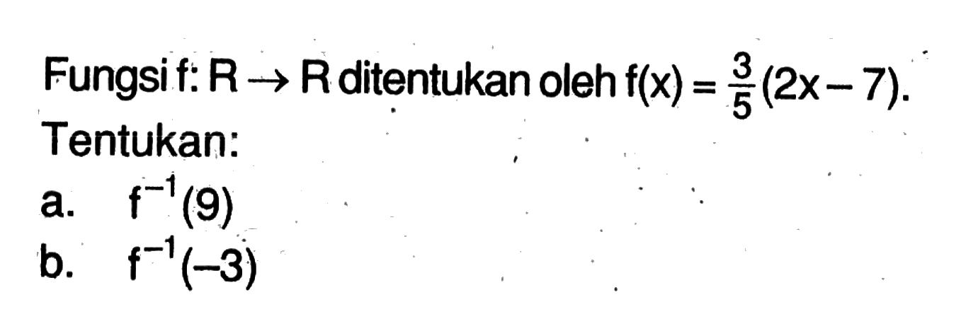 Fungsi f:R->R ditentukan oleh f(x)=3/5 (2x-7). Tentukan:a.  f^-1(9) b.  f^-1(-3) 