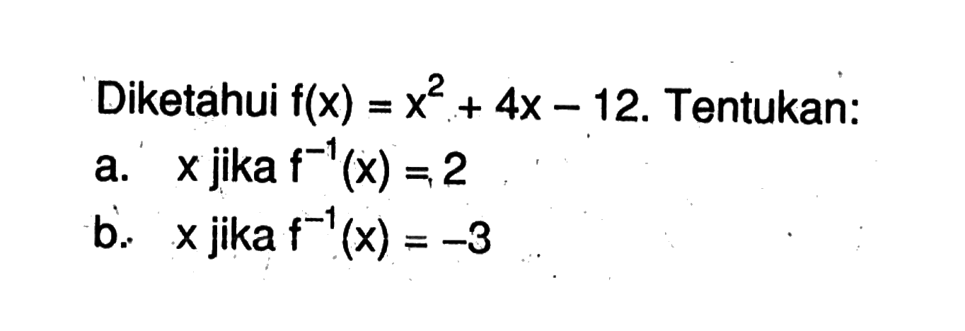 Diketahui  f(x)=x^2+4x-12. Tentukan:a.  x  jika  f^(-1)(x)=2 b.  x  jika  f^(-1)(x)=-3 