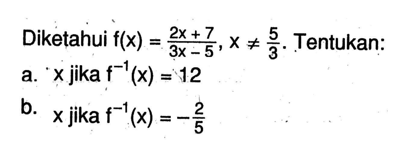 Diketahui  f(x)=(2x+7)/(3x-5), x=/=5/3. Tentukan:a.  x  jika  f^(-1)(x)=12 b.  x  jika  f^(-1)(x)=-2/5 