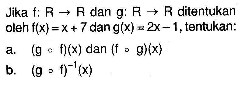 Jika f: R -> R dan g: R -> R ditentukan oleh f(x)=x+7 dan g(x)=2 x-1, tentukan:a. (g o f)(x) dan (f o g)(x) b. (g o f)^-1(x) 