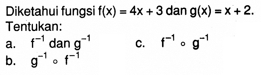 Diketahui fungsi  f(x)=4x+3  dan  g(x)=x+2. Tentukan:
a.  f^(-1)  dan  g^(-1) 
c.  f^(-1)og^(-1) 
b.  g^(-1)of^(-1)