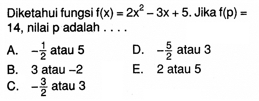 Diketahui fungsi f(x)=2x^2-3x+5. Jika f(p)=  14, nilai p adalah  .... 