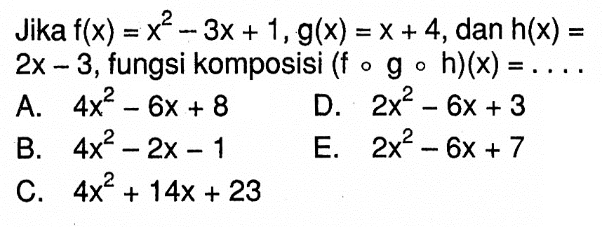 Jika f(x)=x^2-3x+1, g(x)=x+4, dan h(x)=2x-3, fungsi komposisi (fogoh)(x)=...