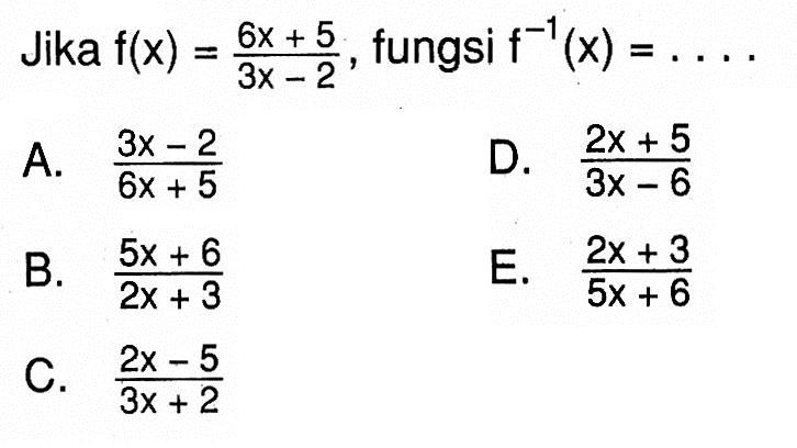 Jika f(x)=(6x+5)/(3x-2), fungsi f^(-1)(x)=.... 