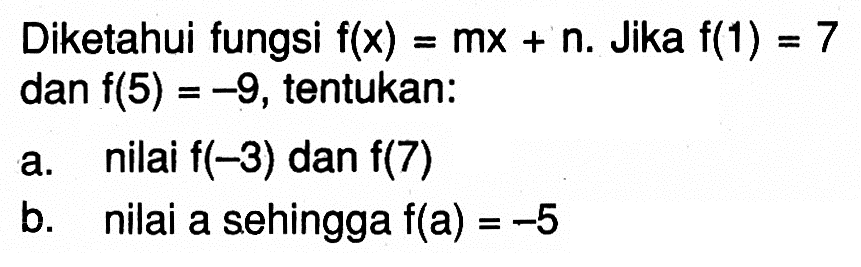 Diketahui fungsi f(x)=mx+n. Jika f(1)=7 dan f(5)=-9, tentukan:a. nilai f(-3) dan f(7)b. nilai a sehingga f(a)=-5