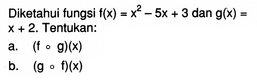 Diketahui fungsi  f(x)=x^2-5x+3  dan  g(x)=x+2 . Tentukan:
a.  (fog)(x) 
b.  (gof)(x) 